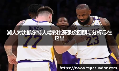 湖人对决凯尔特人精彩比赛录像回顾与分析尽在这里